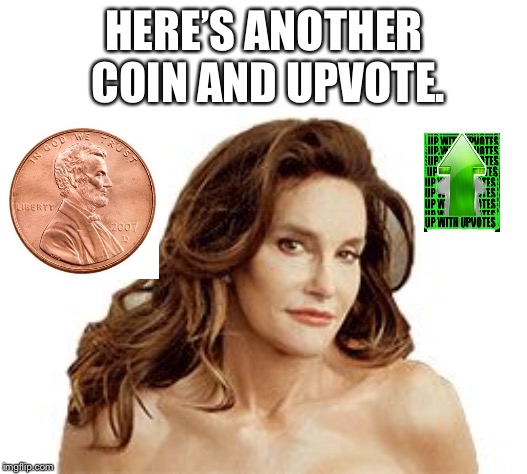 Bruce Jenner degenerate | HERE’S ANOTHER COIN AND UPVOTE. | image tagged in bruce jenner degenerate | made w/ Imgflip meme maker