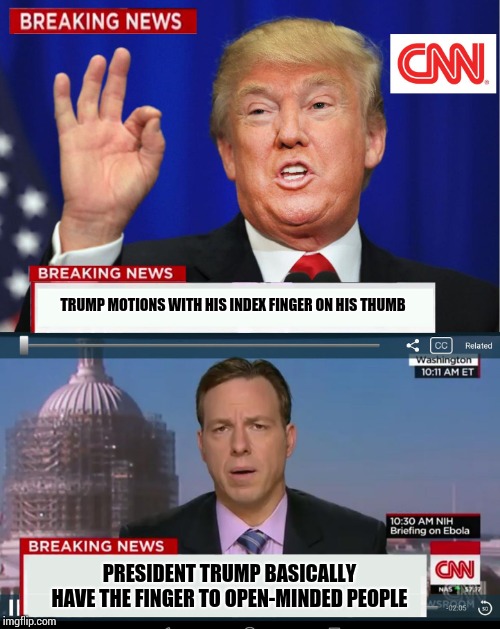 CNN Spins Trump News  | TRUMP MOTIONS WITH HIS INDEX FINGER ON HIS THUMB; PRESIDENT TRUMP BASICALLY HAVE THE FINGER TO OPEN-MINDED PEOPLE | image tagged in cnn spins trump news | made w/ Imgflip meme maker
