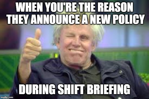 Nick Nolte | WHEN YOU'RE THE REASON THEY ANNOUNCE A NEW POLICY; DURING SHIFT BRIEFING | image tagged in nick nolte | made w/ Imgflip meme maker