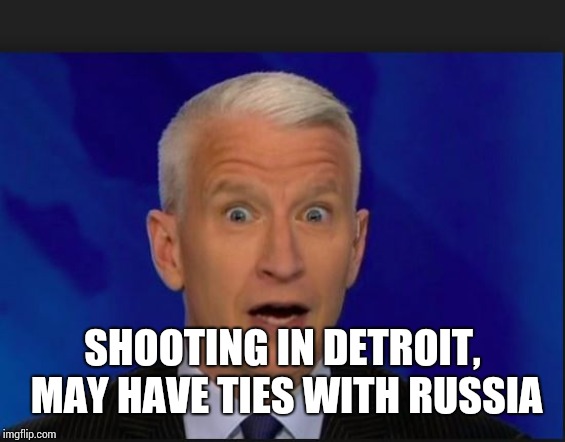 CNN #Joke AndersonCooper #ReleaseTheMemo @POTUS | SHOOTING IN DETROIT, MAY HAVE TIES WITH RUSSIA | image tagged in cnn joke andersoncooper releasethememo potus | made w/ Imgflip meme maker