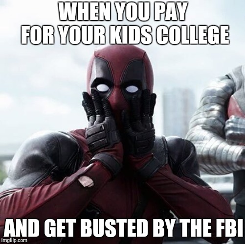 Deadpool Surprised Meme | WHEN YOU PAY FOR YOUR KIDS COLLEGE; AND GET BUSTED BY THE FBI | image tagged in memes,deadpool surprised | made w/ Imgflip meme maker