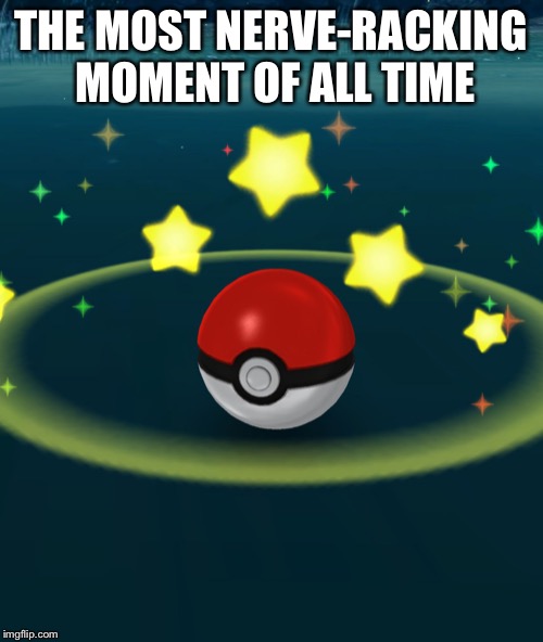 Pokeball | THE MOST NERVE-RACKING MOMENT OF ALL TIME | image tagged in pokeball | made w/ Imgflip meme maker