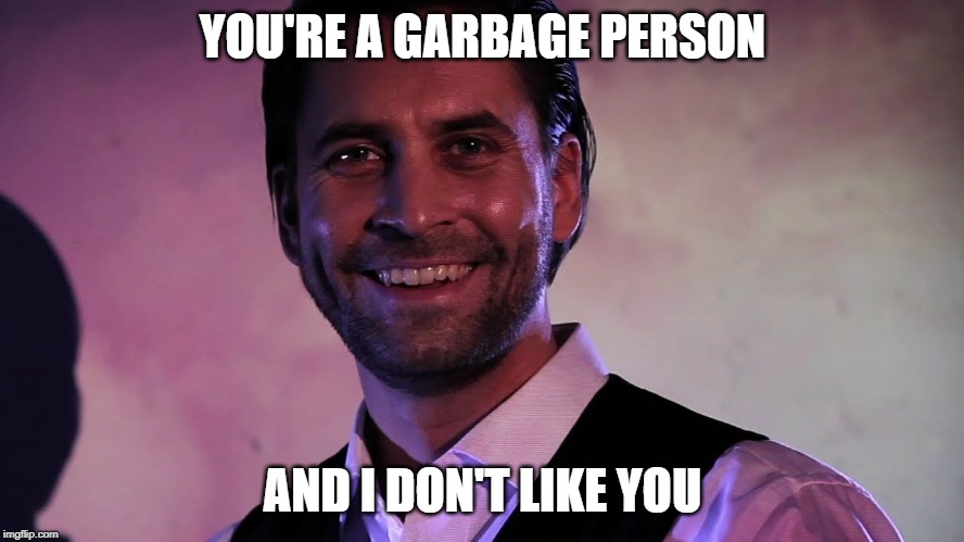 GarbagePerson | YOU'RE A GARBAGE PERSON; AND I DON'T LIKE YOU | image tagged in garbage,person,alan wake,scratch | made w/ Imgflip meme maker