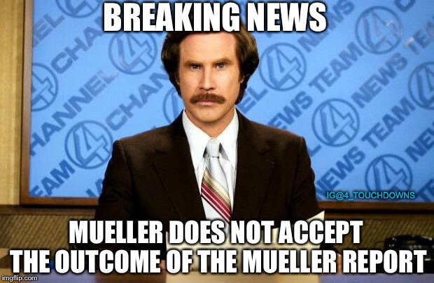 Wait, what? | BREAKING NEWS; MUELLER DOES NOT ACCEPT THE OUTCOME OF THE MUELLER REPORT; IG@4_TOUCHDOWNS | image tagged in breaking news,robert mueller,spygate | made w/ Imgflip meme maker