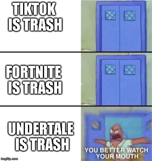 You better watch your mouth | TIKTOK IS TRASH; FORTNITE IS TRASH; UNDERTALE IS TRASH | image tagged in you better watch your mouth,undertale,tik tok,fortnite | made w/ Imgflip meme maker