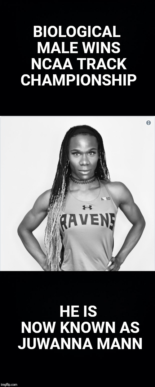 So Brave.. | BIOLOGICAL MALE WINS NCAA TRACK CHAMPIONSHIP; HE IS NOW KNOWN AS JUWANNA MANN | image tagged in black background,transgender,trans,track and field,ncaa,man | made w/ Imgflip meme maker