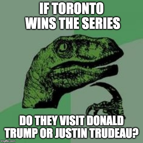 Time raptor  | IF TORONTO WINS THE SERIES; DO THEY VISIT DONALD TRUMP OR JUSTIN TRUDEAU? | image tagged in time raptor | made w/ Imgflip meme maker