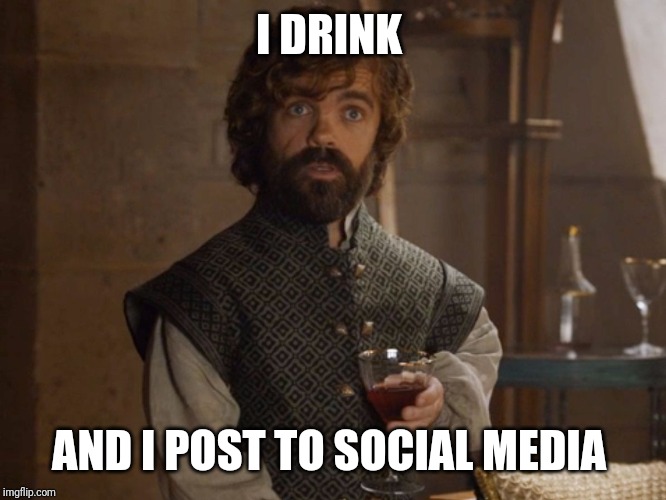 i drink and i know things | I DRINK; AND I POST TO SOCIAL MEDIA | image tagged in i drink and i know things | made w/ Imgflip meme maker