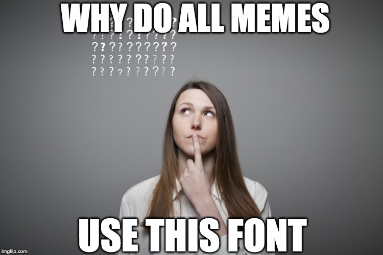 just wondering... | WHY DO ALL MEMES; USE THIS FONT | image tagged in fonts,meme,questions,deep thoughts | made w/ Imgflip meme maker
