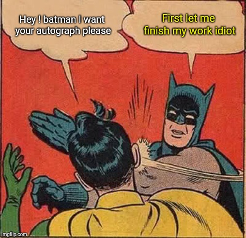 Batman Slapping Robin Meme | Hey ! batman I want your autograph please; First let me finish my work idiot | image tagged in memes,batman slapping robin | made w/ Imgflip meme maker
