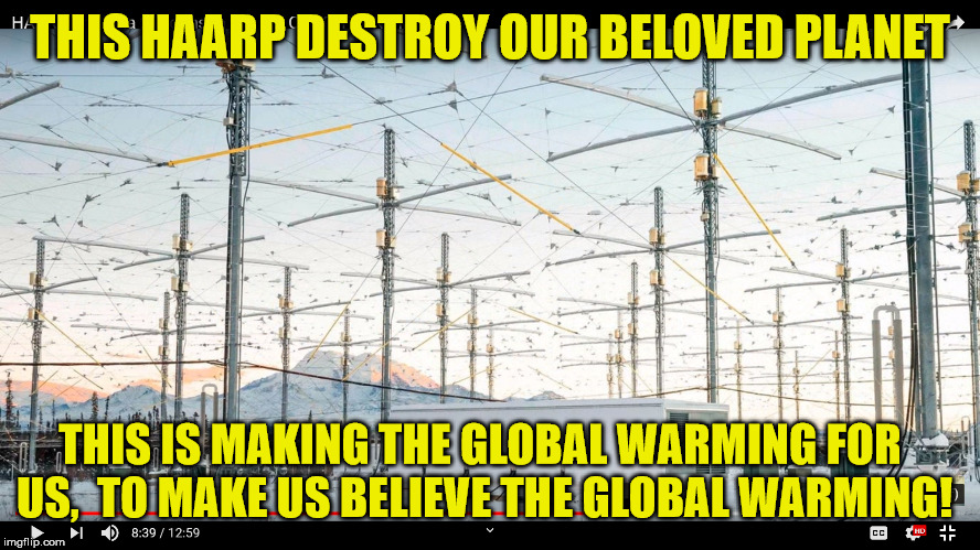 loud voice | THIS HAARP DESTROY OUR BELOVED PLANET; THIS IS MAKING THE GLOBAL WARMING FOR US,  TO MAKE US BELIEVE THE GLOBAL WARMING! | image tagged in loud voice | made w/ Imgflip meme maker