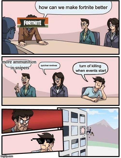 Boardroom Meeting Suggestion Meme | how can we make fortnite better; more ammunition in snipers; quicker revives; turn of killing when events start | image tagged in memes,boardroom meeting suggestion | made w/ Imgflip meme maker