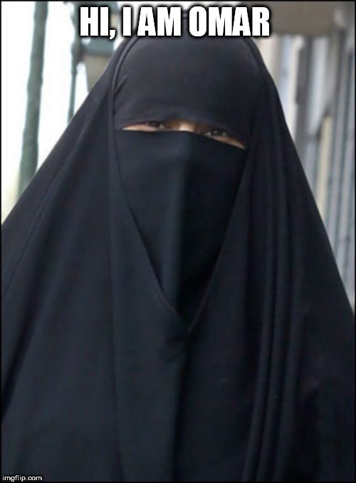 Burka Wearing Muslim Women | HI, I AM OMAR | image tagged in burka wearing muslim women | made w/ Imgflip meme maker