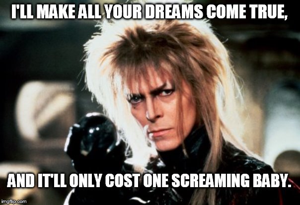 deal of a lifetime, it'll only cost your soul | I'LL MAKE ALL YOUR DREAMS COME TRUE, AND IT'LL ONLY COST ONE SCREAMING BABY. | image tagged in goblin king | made w/ Imgflip meme maker