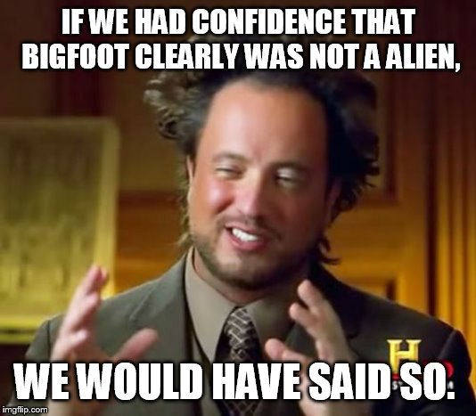 negative proof | IF WE HAD CONFIDENCE THAT BIGFOOT CLEARLY WAS NOT A ALIEN, WE WOULD HAVE SAID SO. | image tagged in memes,ancient aliens | made w/ Imgflip meme maker