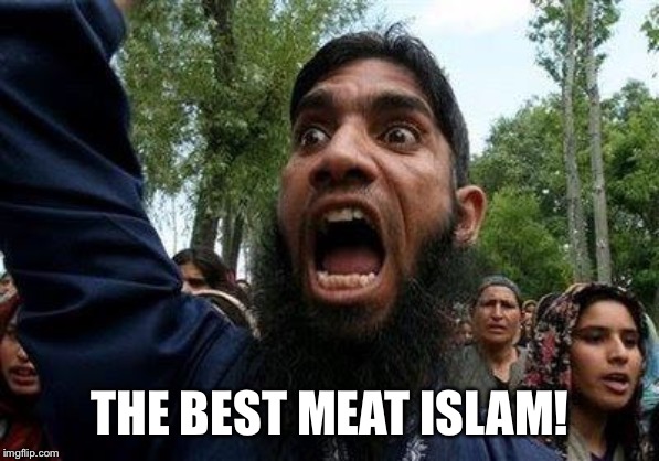 Angry Muslim | THE BEST MEAT ISLAM! | image tagged in angry muslim | made w/ Imgflip meme maker