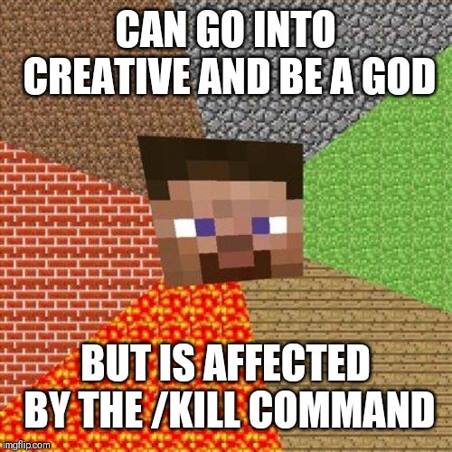 Minecraft Steve | CAN GO INTO CREATIVE AND BE A GOD; BUT IS AFFECTED BY THE /KILL COMMAND | image tagged in minecraft steve | made w/ Imgflip meme maker