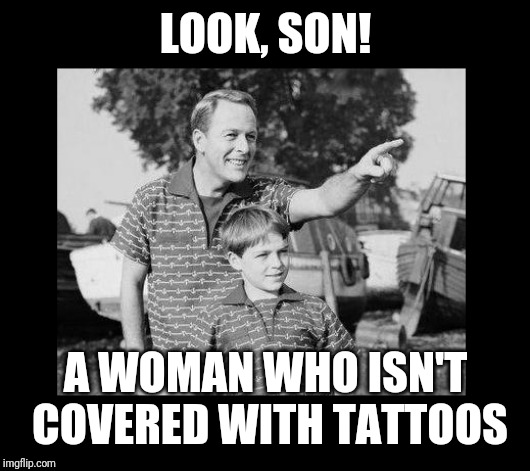 look son 2 | LOOK, SON! A WOMAN WHO ISN'T COVERED WITH TATTOOS | image tagged in look son 2 | made w/ Imgflip meme maker