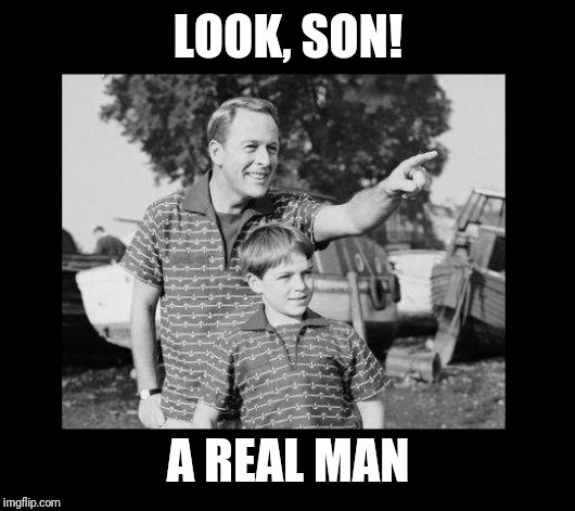 look son 2 | LOOK, SON! A REAL MAN | image tagged in look son 2 | made w/ Imgflip meme maker