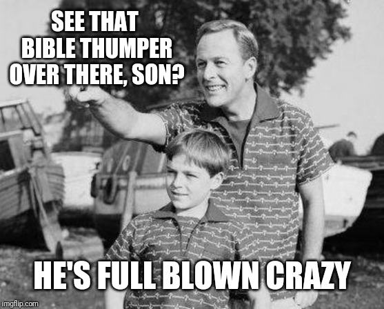 Look Son Meme | SEE THAT BIBLE THUMPER OVER THERE, SON? HE'S FULL BLOWN CRAZY | image tagged in memes,look son | made w/ Imgflip meme maker