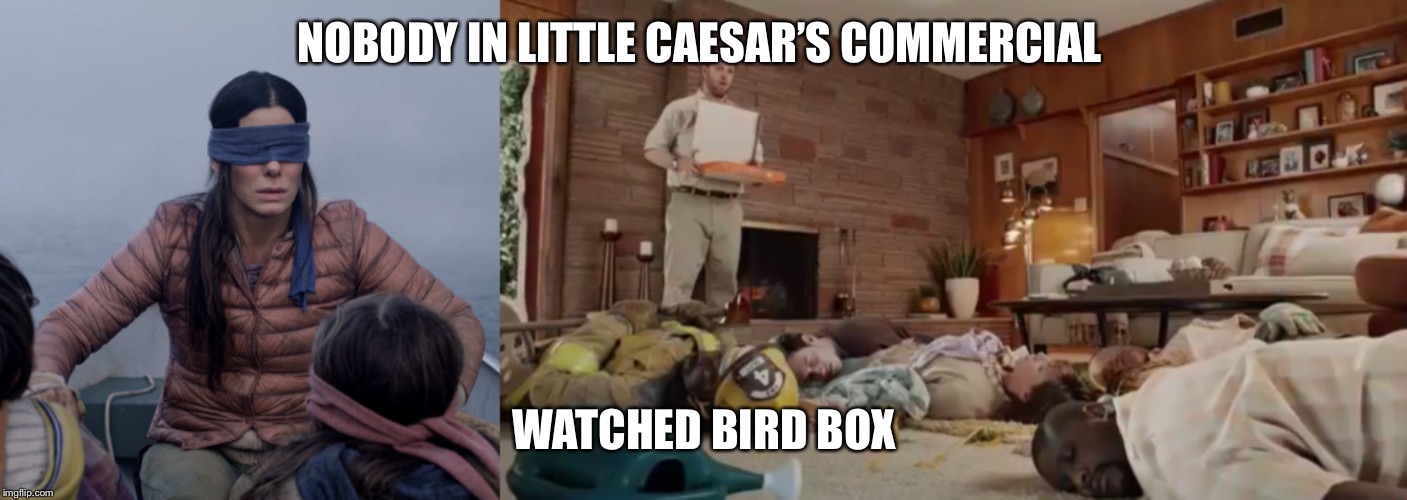 NOBODY IN LITTLE CAESAR’S COMMERCIAL; WATCHED BIRD BOX | image tagged in memes,bird box | made w/ Imgflip meme maker