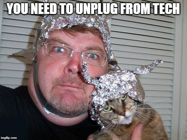 tin foil hat | YOU NEED TO UNPLUG FROM TECH | image tagged in tin foil hat | made w/ Imgflip meme maker