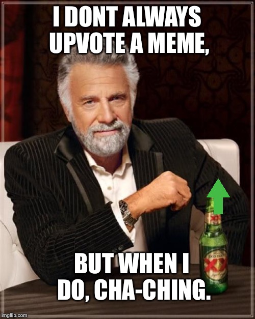 The Most Interesting Man In The World Meme | I DONT ALWAYS UPVOTE A MEME, BUT WHEN I DO, CHA-CHING. | image tagged in memes,the most interesting man in the world | made w/ Imgflip meme maker