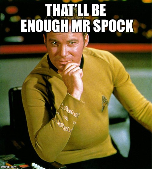 captain kirk | THAT’LL BE ENOUGH MR SPOCK | image tagged in captain kirk | made w/ Imgflip meme maker