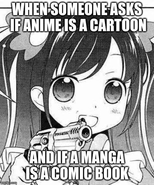 a teacher looked at my background in school and asked what it was | WHEN SOMEONE ASKS IF ANIME IS A CARTOON; AND IF A MANGA IS A COMIC BOOK | image tagged in anime girl with a gun,anime is not cartoon,memes | made w/ Imgflip meme maker