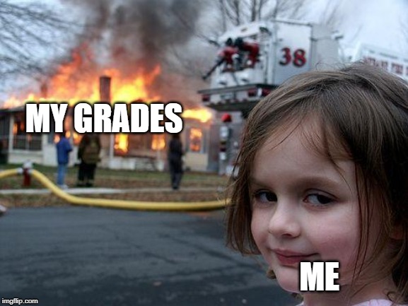 Disaster Girl | MY GRADES; ME | image tagged in memes,disaster girl | made w/ Imgflip meme maker
