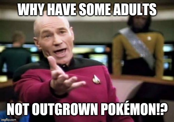 Just why!? | WHY HAVE SOME ADULTS; NOT OUTGROWN POKÉMON!? | image tagged in memes,picard wtf,neckbeard,pokemon | made w/ Imgflip meme maker