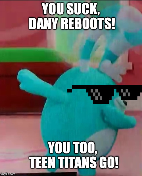 Bozzly Dabbing | YOU SUCK, DANY REBOOTS! YOU TOO, TEEN TITANS GO! | image tagged in abby hatcher,dab | made w/ Imgflip meme maker