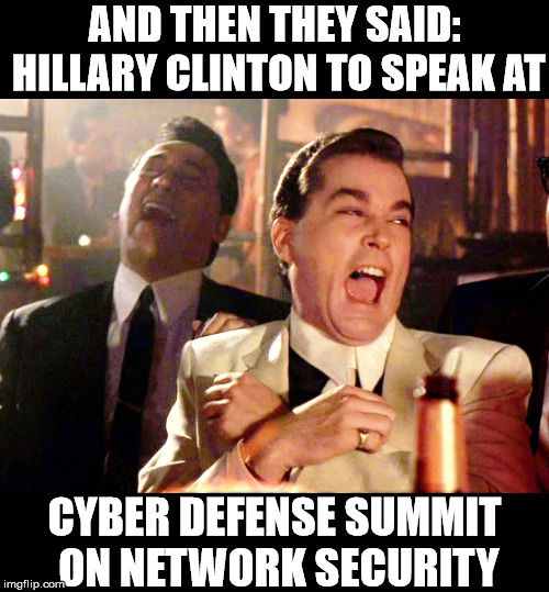 Because Hillary is a Cyber Security expert | AND THEN THEY SAID: HILLARY CLINTON TO SPEAK AT; CYBER DEFENSE SUMMIT ON NETWORK SECURITY | image tagged in memes,good fellas hilarious,hillary clinton,security,level expert,email server | made w/ Imgflip meme maker