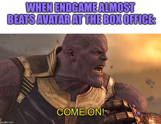 WHEN ENDGAME ALMOST BEATS AVATAR AT THE BOX OFFICE: COME ON! | image tagged in blank white template,madtitan | made w/ Imgflip meme maker