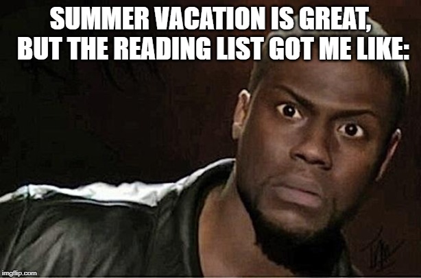 Kevin Hart Meme | SUMMER VACATION IS GREAT, BUT THE READING LIST GOT ME LIKE: | image tagged in memes,kevin hart | made w/ Imgflip meme maker