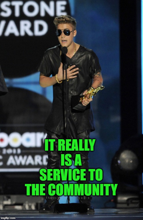 Humble Brag Beiber | IT REALLY IS A SERVICE TO THE COMMUNITY | image tagged in humble brag beiber | made w/ Imgflip meme maker