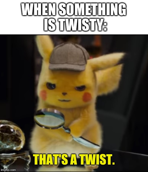 That's a Twist | WHEN SOMETHING IS TWISTY: | image tagged in that's a twist | made w/ Imgflip meme maker