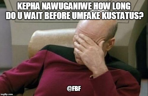 Captain Picard Facepalm Meme | KEPHA NAWUGANIWE HOW LONG DO U WAIT BEFORE UMFAKE KUSTATUS? @FBF | image tagged in memes,captain picard facepalm | made w/ Imgflip meme maker