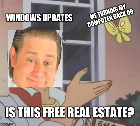 Is This A Pigeon Meme | WINDOWS
UPDATES; ME TURNING MY COMPUTER BACK ON; IS THIS FREE REAL ESTATE? | image tagged in memes,is this a pigeon | made w/ Imgflip meme maker