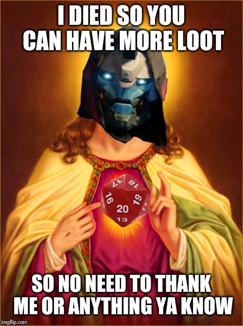 Destiny RNGesus | I DIED SO YOU CAN HAVE MORE LOOT; SO NO NEED TO THANK ME OR ANYTHING YA KNOW | image tagged in destiny rngesus | made w/ Imgflip meme maker