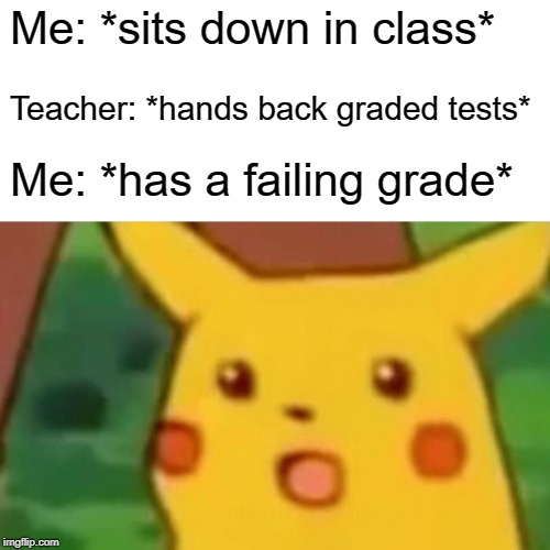 Surprised Pikachu | Me: *sits down in class*; Teacher: *hands back graded tests*; Me: *has a failing grade* | image tagged in memes,surprised pikachu | made w/ Imgflip meme maker