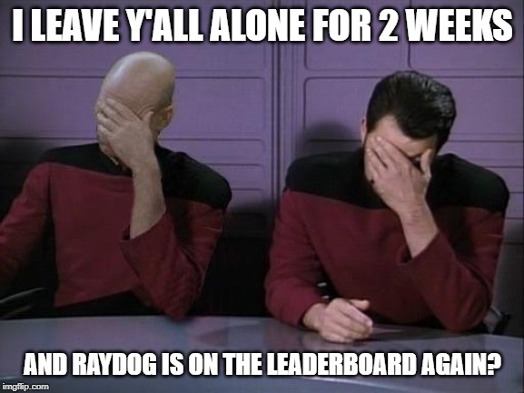 Double Facepalm | I LEAVE Y'ALL ALONE FOR 2 WEEKS; AND RAYDOG IS ON THE LEADERBOARD AGAIN? | image tagged in double facepalm | made w/ Imgflip meme maker