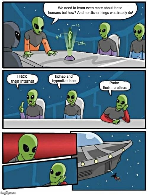 Human Learning | We need to learn even more about these humans but how? And no cliche things we already do! Hack their internet; kidnap and hypnotize them; Probe their....urethras | image tagged in memes,alien meeting suggestion | made w/ Imgflip meme maker