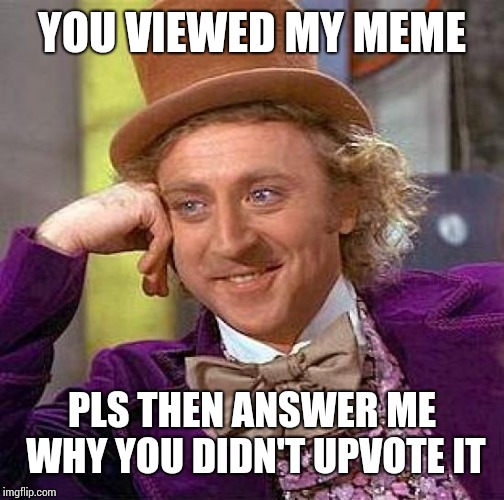 Creepy Condescending Wonka Meme | YOU VIEWED MY MEME; PLS THEN ANSWER ME WHY YOU DIDN'T UPVOTE IT | image tagged in memes,creepy condescending wonka | made w/ Imgflip meme maker