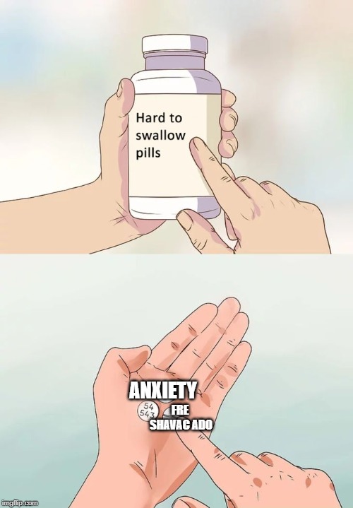 Hard To Swallow Pills Meme | ANXIETY; FRE SHAVAC ADO | image tagged in memes,hard to swallow pills | made w/ Imgflip meme maker