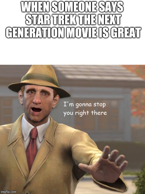 im gonna stop you right there | WHEN SOMEONE SAYS STAR TREK THE NEXT GENERATION MOVIE IS GREAT | image tagged in im gonna stop you right there | made w/ Imgflip meme maker