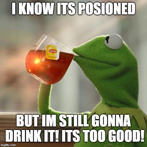 But That's None Of My Business | I KNOW ITS POSIONED; BUT IM STILL GONNA DRINK IT! ITS TOO GOOD! | image tagged in memes,but thats none of my business,kermit the frog | made w/ Imgflip meme maker