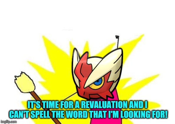 X All The Y Meme | IT'S TIME FOR A REVALUATION AND I CAN'T SPELL THE WORD THAT I'M LOOKING FOR! | image tagged in memes,x all the y | made w/ Imgflip meme maker