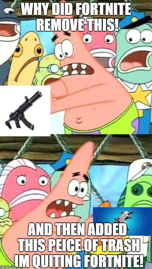 Put It Somewhere Else Patrick | WHY DID FORTNITE REMOVE THIS! AND THEN ADDED THIS PEICE OF TRASH IM QUITING FORTNITE! | image tagged in memes,put it somewhere else patrick | made w/ Imgflip meme maker