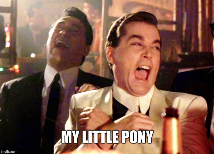 Good Fellas Hilarious Meme | MY LITTLE PONY | image tagged in memes,good fellas hilarious | made w/ Imgflip meme maker